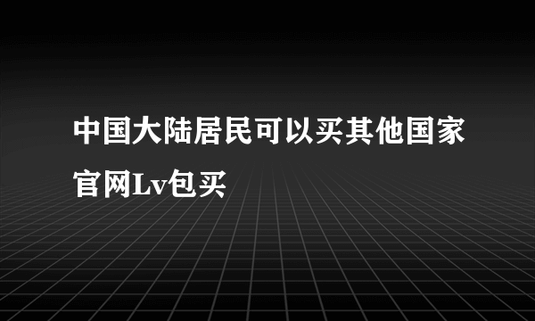 中国大陆居民可以买其他国家官网Lv包买
