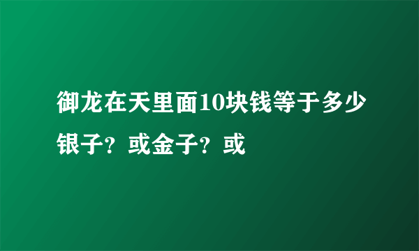 御龙在天里面10块钱等于多少银子？或金子？或