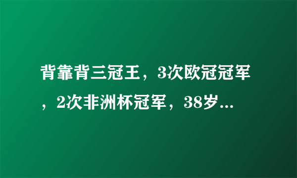 背靠背三冠王，3次欧冠冠军，2次非洲杯冠军，38岁埃托奥宣布退役，还记得他吗？