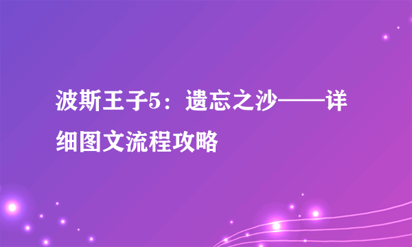 波斯王子5：遗忘之沙——详细图文流程攻略