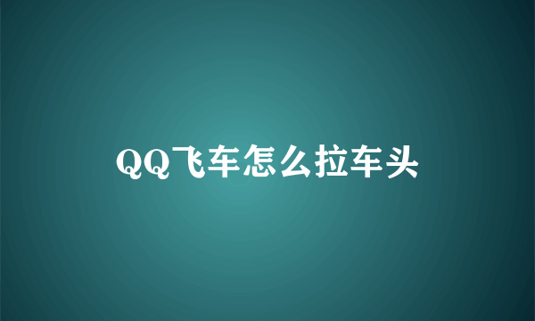 QQ飞车怎么拉车头