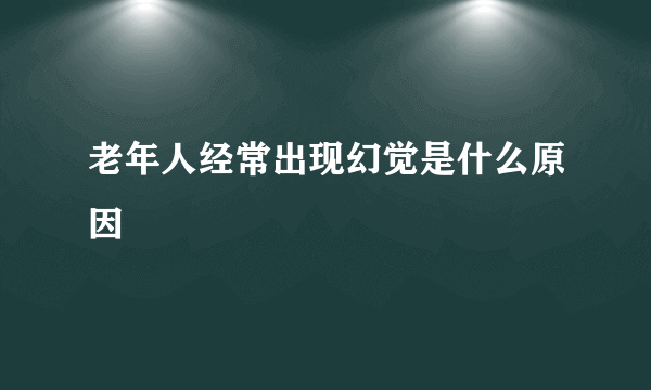 老年人经常出现幻觉是什么原因