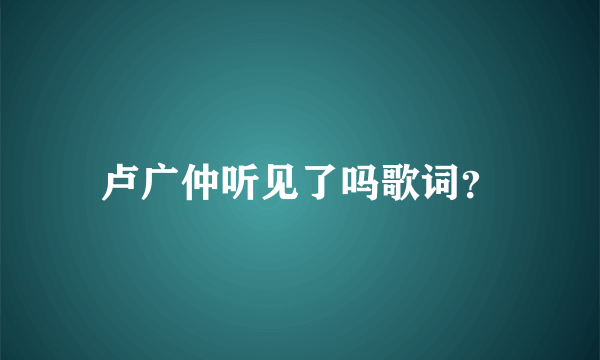 卢广仲听见了吗歌词？