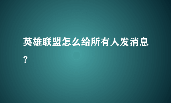 英雄联盟怎么给所有人发消息？