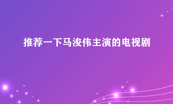 推荐一下马浚伟主演的电视剧