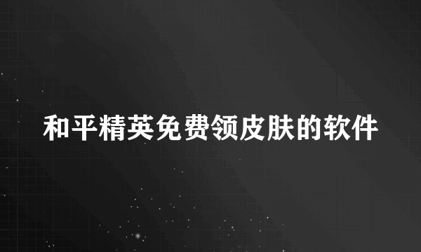和平精英免费领皮肤的软件