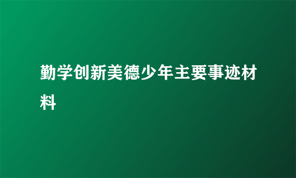 勤学创新美德少年主要事迹材料