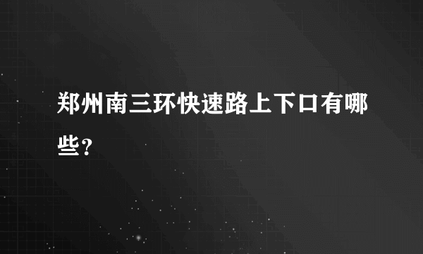 郑州南三环快速路上下口有哪些？