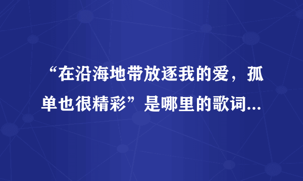 “在沿海地带放逐我的爱，孤单也很精彩”是哪里的歌词吗？如果不是，那哪来的？
