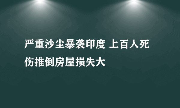 严重沙尘暴袭印度 上百人死伤推倒房屋损失大