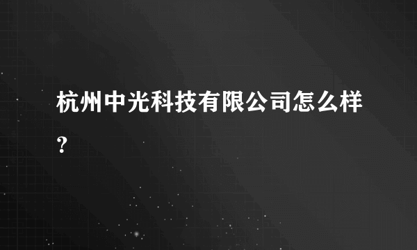 杭州中光科技有限公司怎么样？
