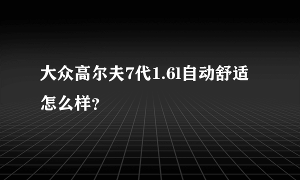 大众高尔夫7代1.6l自动舒适怎么样？