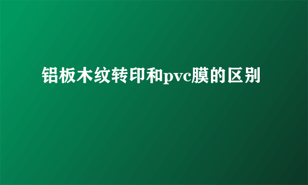 铝板木纹转印和pvc膜的区别