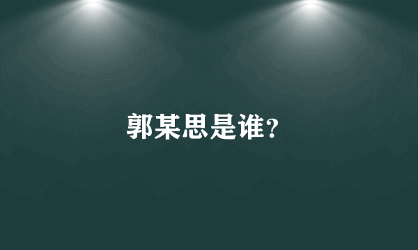 郭某思是谁？
