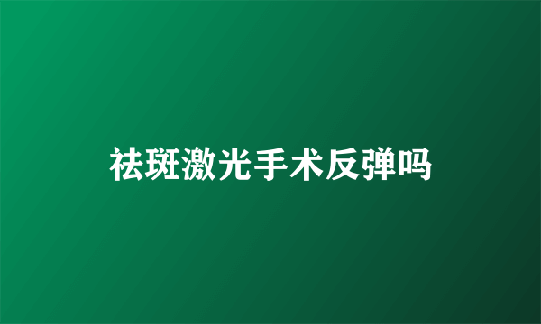 祛斑激光手术反弹吗