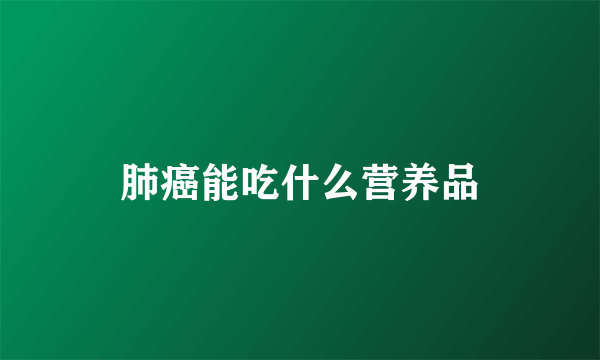 肺癌能吃什么营养品