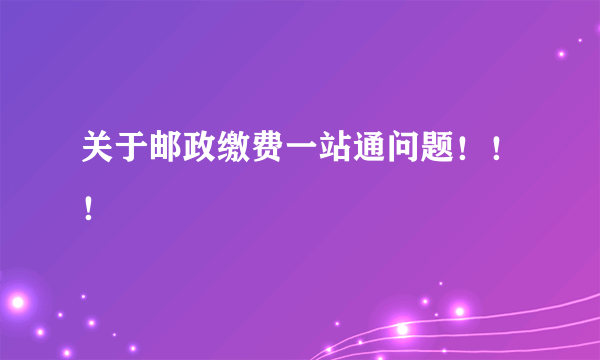关于邮政缴费一站通问题！！！