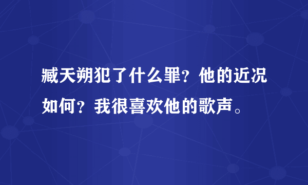 臧天朔犯了什么罪？他的近况如何？我很喜欢他的歌声。