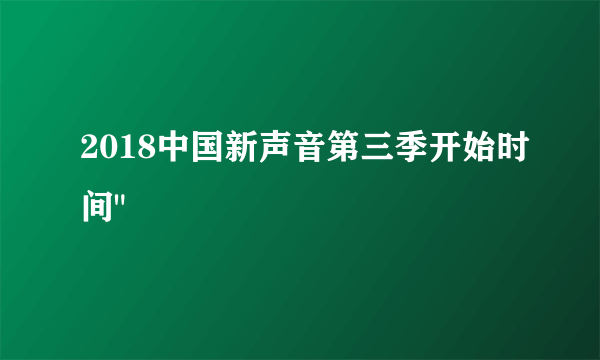 2018中国新声音第三季开始时间