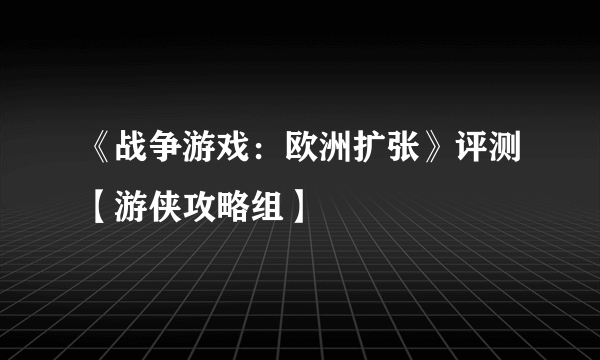 《战争游戏：欧洲扩张》评测【游侠攻略组】