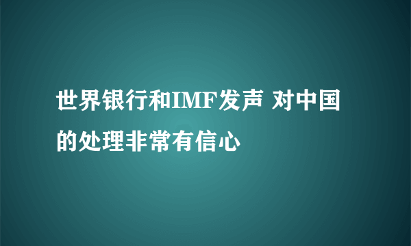 世界银行和IMF发声 对中国的处理非常有信心