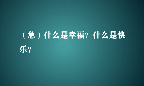 （急）什么是幸福？什么是快乐？