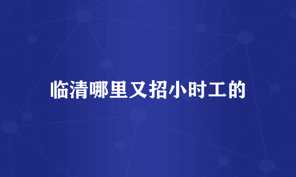 临清哪里又招小时工的