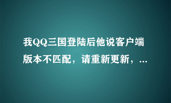 我QQ三国登陆后他说客户端版本不匹配，请重新更新，可是我是最新版的了。试了好几次了