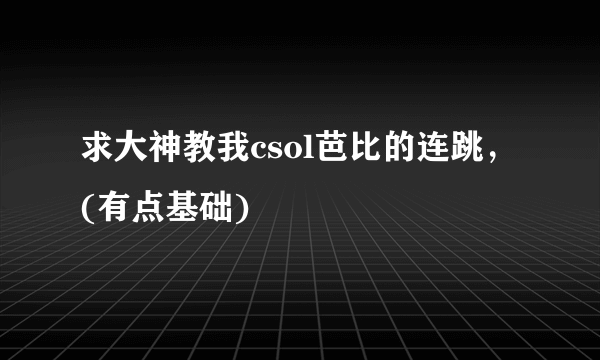 求大神教我csol芭比的连跳，(有点基础)