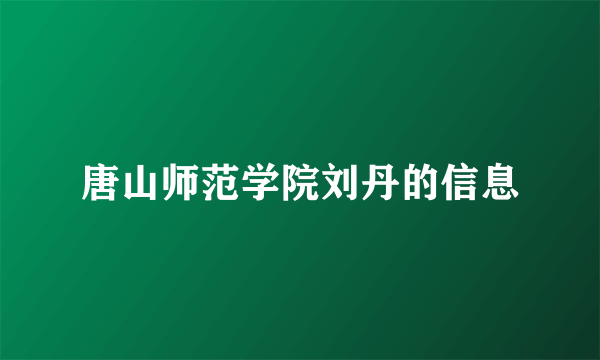 唐山师范学院刘丹的信息
