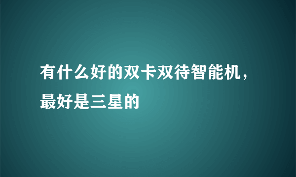 有什么好的双卡双待智能机，最好是三星的