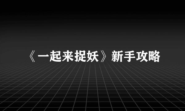 《一起来捉妖》新手攻略