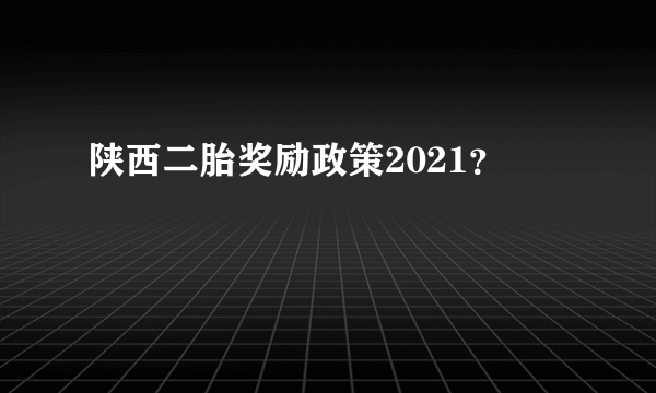 陕西二胎奖励政策2021？