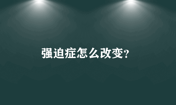 强迫症怎么改变？