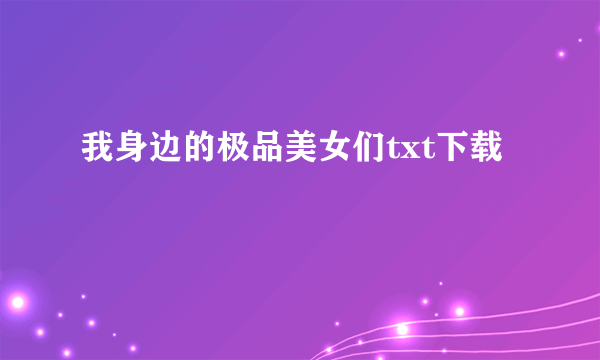 我身边的极品美女们txt下载