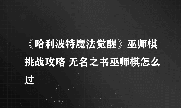 《哈利波特魔法觉醒》巫师棋挑战攻略 无名之书巫师棋怎么过