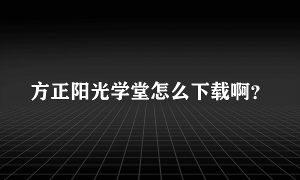 方正阳光学堂怎么下载啊？