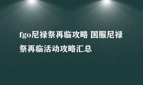 fgo尼禄祭再临攻略 国服尼禄祭再临活动攻略汇总