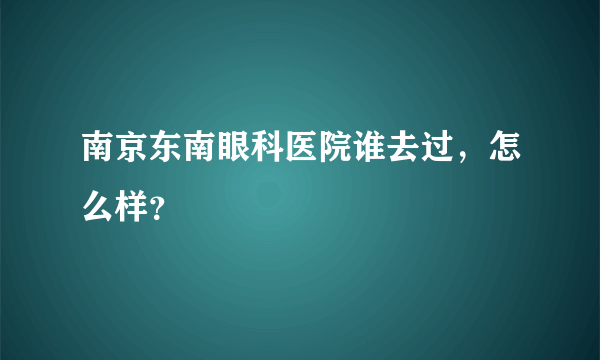南京东南眼科医院谁去过，怎么样？