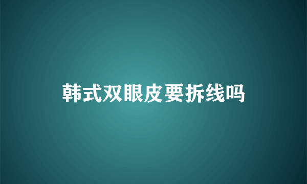 韩式双眼皮要拆线吗