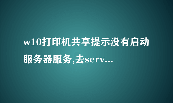 w10打印机共享提示没有启动服务器服务,去server启动,提示依赖服务组未启动怎么办?