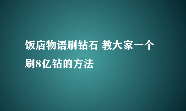饭店物语刷钻石 教大家一个刷8亿钻的方法