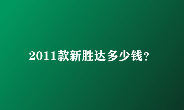 2011款新胜达多少钱？