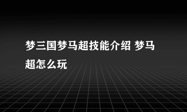 梦三国梦马超技能介绍 梦马超怎么玩