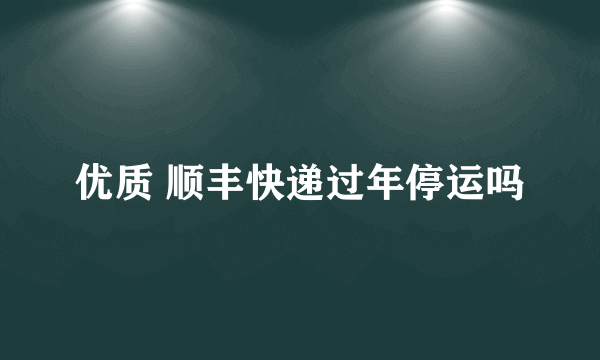 优质 顺丰快递过年停运吗