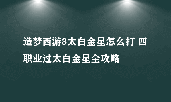 造梦西游3太白金星怎么打 四职业过太白金星全攻略
