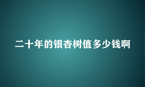 二十年的银杏树值多少钱啊