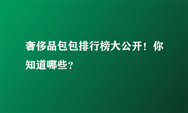 奢侈品包包排行榜大公开！你知道哪些？
