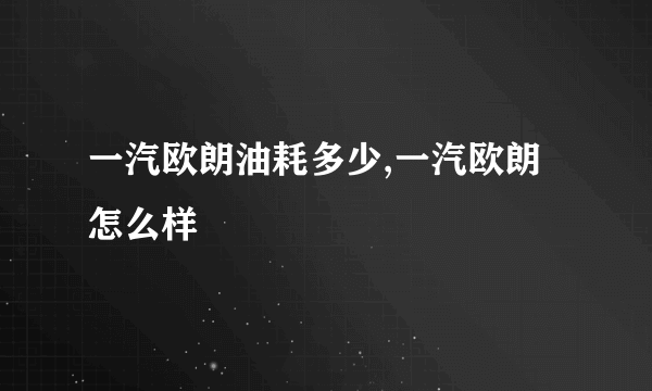 一汽欧朗油耗多少,一汽欧朗怎么样