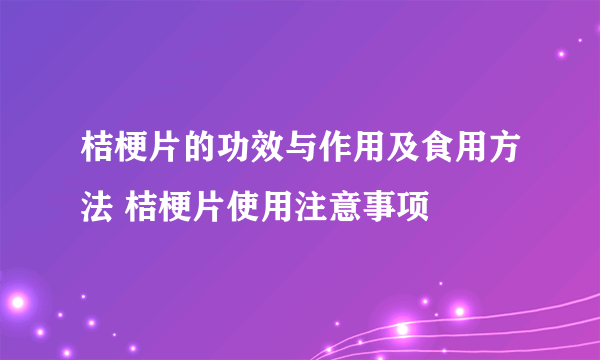 桔梗片的功效与作用及食用方法 桔梗片使用注意事项